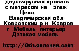 двухъярусная кровать  с матрасом на 2 этаж › Цена ­ 10 000 - Владимирская обл., Ковровский р-н, Ковров г. Мебель, интерьер » Детская мебель   